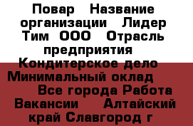 Повар › Название организации ­ Лидер Тим, ООО › Отрасль предприятия ­ Кондитерское дело › Минимальный оклад ­ 30 000 - Все города Работа » Вакансии   . Алтайский край,Славгород г.